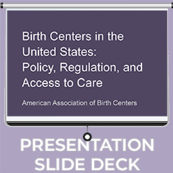 Presentation Slide Deck - Birth Centers in the US - Policy, Regulation and Access to Care