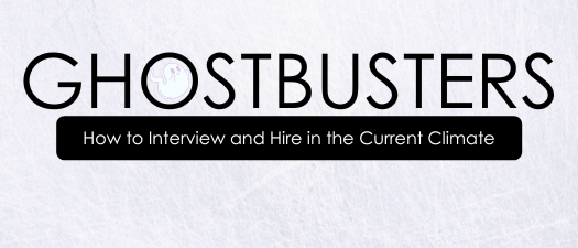 GHOSTBUSTERS: How to Interview and Hire in the Current Climate