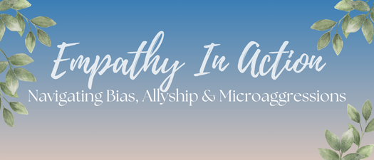 Empathy in Action: Navigating Bias, Allyship, & Microaggressions