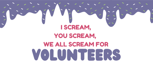I scream, You Scream,  We all scream for VOLUNTEERS