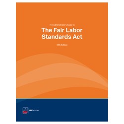 The Administrator's Guide to the Fair Labor Standards Act, 13th Edition