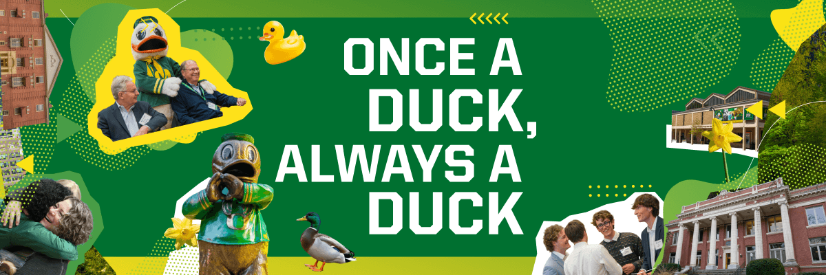 Once a Duck Always a Duck text on a green background with cut out images of real, rubber, and the Oregon ducks and campus buildings around UO alumni smiling and talking.