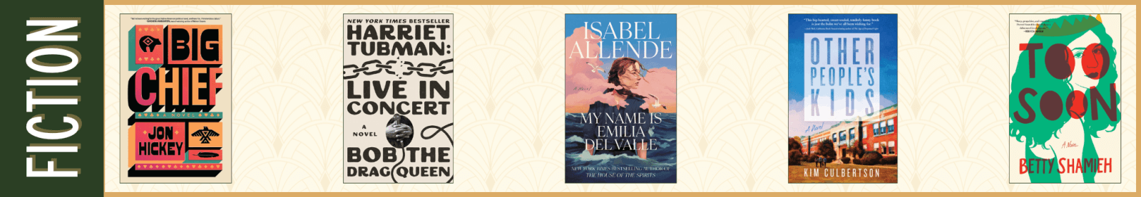 Fiction Big Chief by Jon Hickey (Simon & Schuster) Harriet Tubman: Live in Concert by Bob the Drag Queen (Gallery Books) My Name is Emilia del Valle by Isabel Allende (Ballantine Books) Other People’s Kids by Kim Culbertson (Sibylline Press) Too Soon by Betty Shamieh (Avid Reader Press)