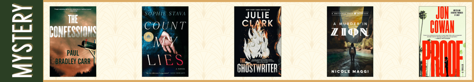 Mystery The Confessions by Paul Bradley Carr (Atria Books) Count My Lies by Sophie Stava (Gallery/Scout Press) The Ghostwriter by Julie Clark (Sourcebooks Landmark) A Murder in Zion by Nicole Maggi (Oceanview Publishing) Proof by Jon Cowan (Gallery Books)
