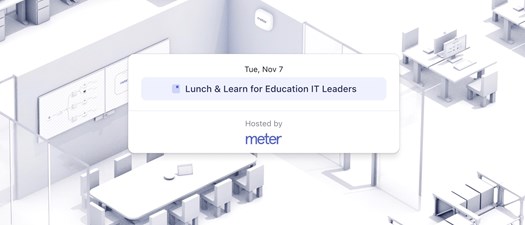 Lunch & Learn for Educational IT Leaders with Meter (Hybrid)