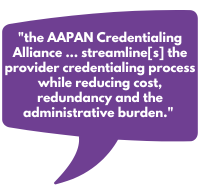  the AAPAN Credentialing Alliance, which was developed to streamline the provider credentialing process while reducing cost, redundancy and the administrative burden. 