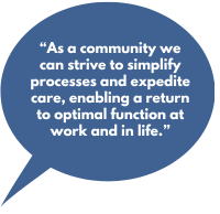 “As a community we can strive to simplify processes and expedite care, enabling a return to optimal function at work and in life.”