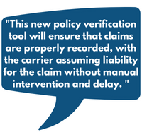 This new policy verification tool will ensure that claims are properly recorded, with the carrier assuming liability for the claim without manual intervention and delay. 