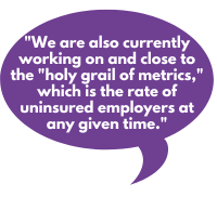 "We are also currently working on and close to the "holy grail of metrics," which is the rate of uninsured employers at any given time."