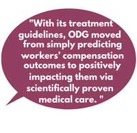 With its treatment guidelines, ODG moved from simply predicting workers’ compensation outcomes to positively impacting them via scientifically proven medical care. 