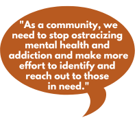 As a community, we need to stop ostracizing mental health and addiction and make more effort to identify and reach out to those in need.