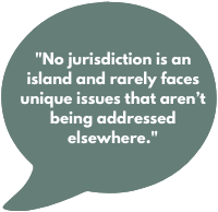 No jurisdiction is an island and rarely faces unique issues that aren’t being addressed elsewhere.