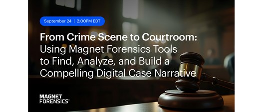 From Crime Scene to Courtroom: Using Magnet Forensics Tools to Find, Analyze, and Build a Compelling Digital Case Narrative