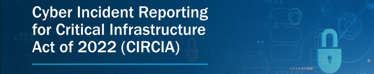 Header with the title " Cybersecurity Incident Reporting for Critical "Infrastructure Act of 2022 (CIRCIA)