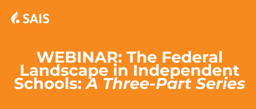SAIS Webinar | The Federal Landscape in Independent Schools - A three-part webinar series