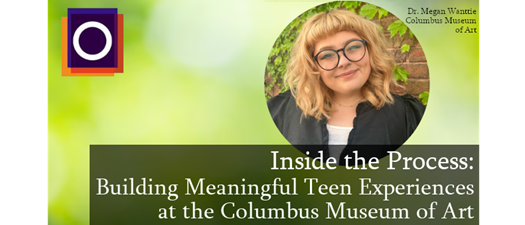 OMA Webinar | Inside the Process: Building Meaningful Teen Experiences at the Columbus Museum of Art