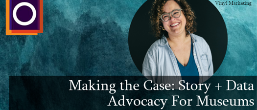 OMA Webinar | Making the Case: Story + Data Advocacy for Museums