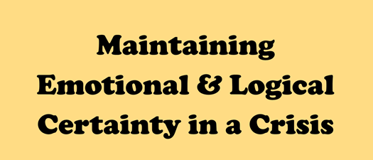 Maintaining Emotional & Logical Certainty in a Crisis